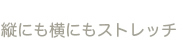 縦にも横にもストレッチ